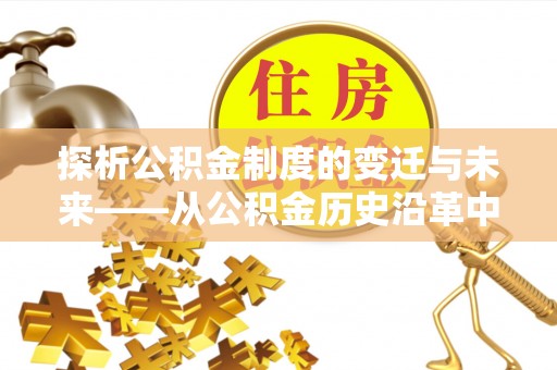 锦屏探析公积金制度的变迁与未来——从公积金历史沿革中读懂社会福利发展