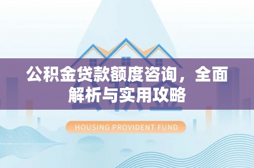 锦屏公积金贷款额度咨询，全面解析与实用攻略