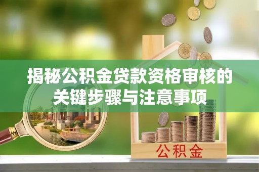 锦屏揭秘公积金贷款资格审核的关键步骤与注意事项