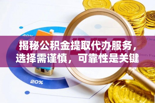 锦屏揭秘公积金提取代办服务，选择需谨慎，可靠性是关键