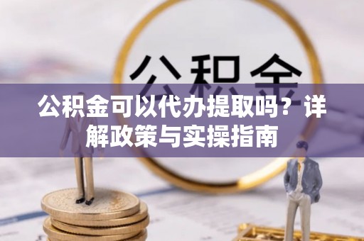 锦屏公积金可以代办提取吗？详解政策与实操指南