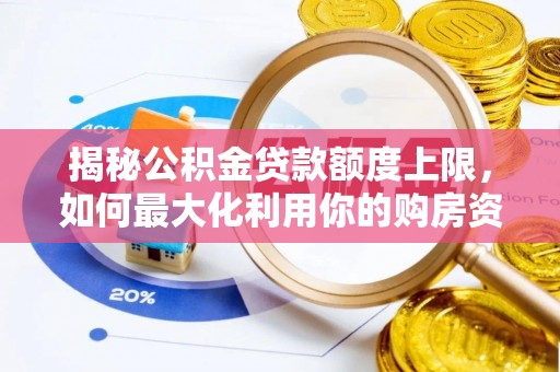 锦屏揭秘公积金贷款额度上限，如何最大化利用你的购房资金？