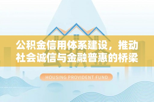 锦屏公积金信用体系建设，推动社会诚信与金融普惠的桥梁