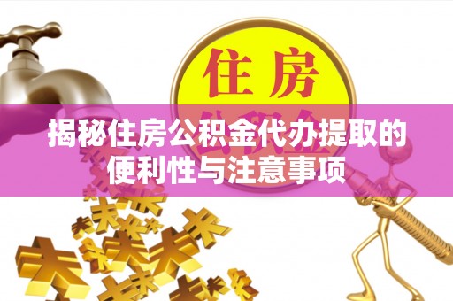 锦屏揭秘住房公积金代办提取的便利性与注意事项