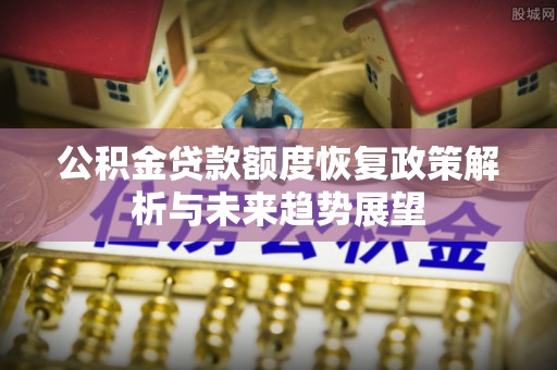 锦屏公积金贷款额度恢复政策解析与未来趋势展望