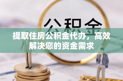 锦屏提取住房公积金代办，高效解决您的资金需求