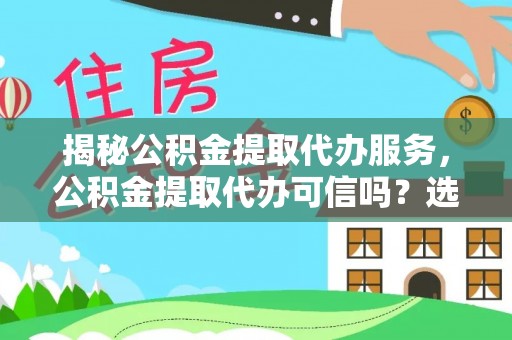 锦屏揭秘公积金提取代办服务，公积金提取代办可信吗？选择前你需要知道的真相