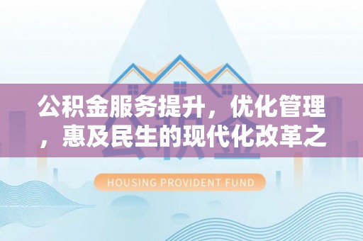 锦屏公积金服务提升，优化管理，惠及民生的现代化改革之路