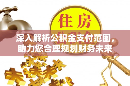 锦屏深入解析公积金支付范围，助力您合理规划财务未来