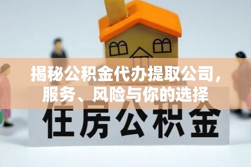 锦屏揭秘公积金代办提取公司，服务、风险与你的选择