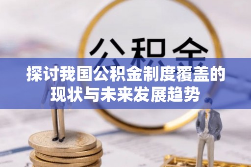 锦屏探讨我国公积金制度覆盖的现状与未来发展趋势