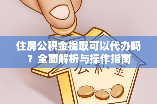锦屏住房公积金提取可以代办吗？全面解析与操作指南