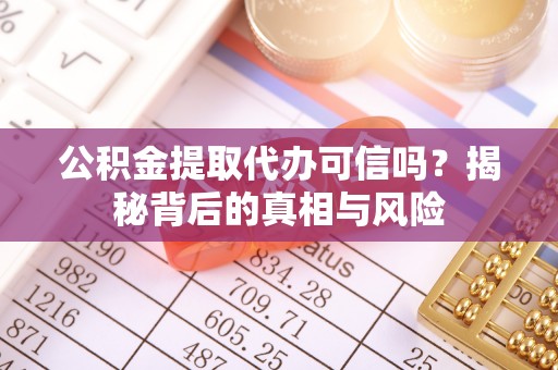 锦屏公积金提取代办可信吗？揭秘背后的真相与风险