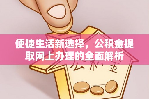 锦屏便捷生活新选择，公积金提取网上办理的全面解析