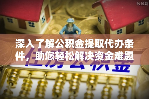 锦屏深入了解公积金提取代办条件，助您轻松解决资金难题