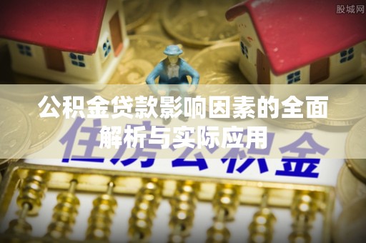 锦屏公积金贷款影响因素的全面解析与实际应用