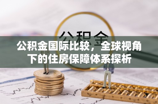 锦屏公积金国际比较，全球视角下的住房保障体系探析