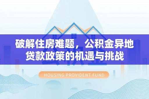 锦屏破解住房难题，公积金异地贷款政策的机遇与挑战