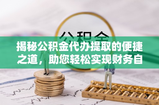 锦屏揭秘公积金代办提取的便捷之道，助您轻松实现财务自由