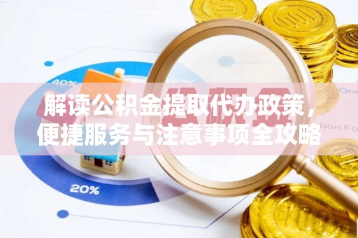锦屏解读公积金提取代办政策，便捷服务与注意事项全攻略