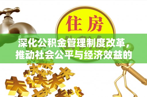 锦屏深化公积金管理制度改革，推动社会公平与经济效益的双赢