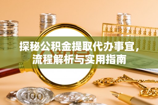 锦屏探秘公积金提取代办事宜，流程解析与实用指南