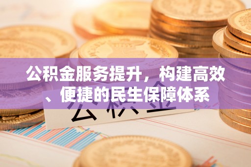 锦屏公积金服务提升，构建高效、便捷的民生保障体系