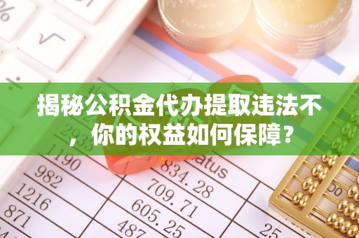 锦屏揭秘公积金代办提取违法不，你的权益如何保障？